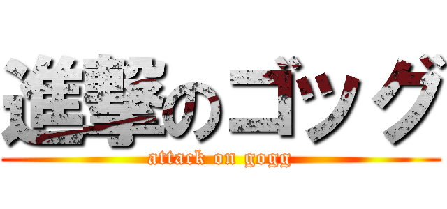 進撃のゴッグ (attack on gogg)