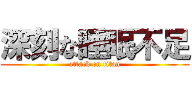 深刻な睡眠不足 (attack on titan)