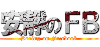 安靜のＦＢ (Boring on Facebook)