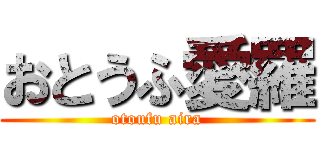 おとうふ愛羅 (otoufu aira)