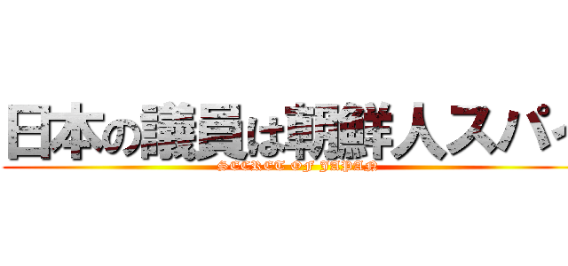 日本の議員は朝鮮人スパイ (SECRET OF JAPAN)