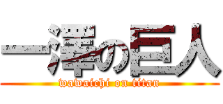 一澤の巨人 (wawaichi on titan)