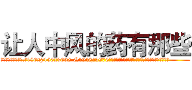 让人中风的药有那些 (让人中风的药有那些【电.话186x0156x9662-Q194843976林氏药业】我们做的是长期生意,靠的是老客户长期支持
参考消息网2月20日报道 韩媒称，“剩女多、离婚率高的城市，房价一定会上涨。”这是中国经济学家金岩石2016年12月参加在上海举行的房地产相关论坛时说的话。
)