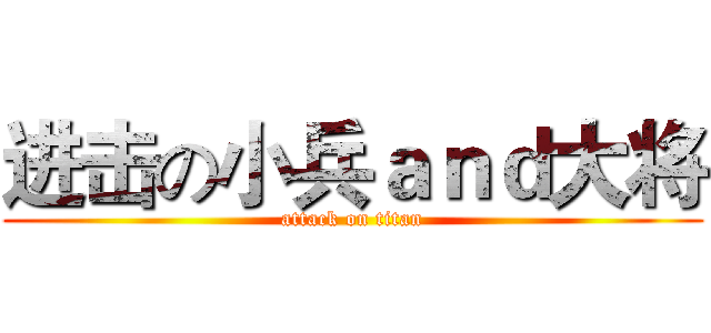 进击の小兵ａｎｄ大将 (attack on titan)
