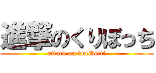進撃のくりぼっち (attack on kuribotti)