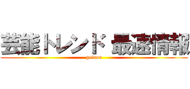 芸能トレンド 最速情報 (geinou)