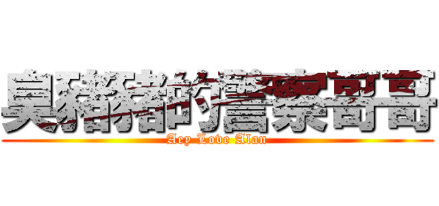 臭豬豬的警察哥哥 (Aey Love Alan)