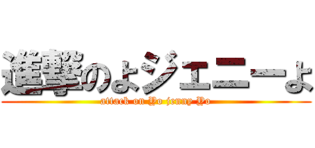 進撃のよジェニーよ (attack on Yo jenny Yo)