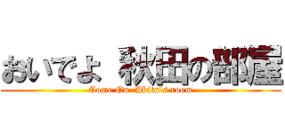 おいでよ 秋田の部屋 (Come On  Akita's room)