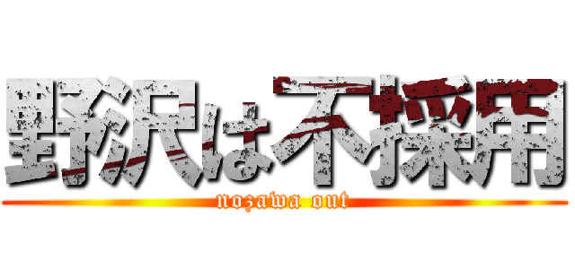 野沢は不採用 (nozawa out)