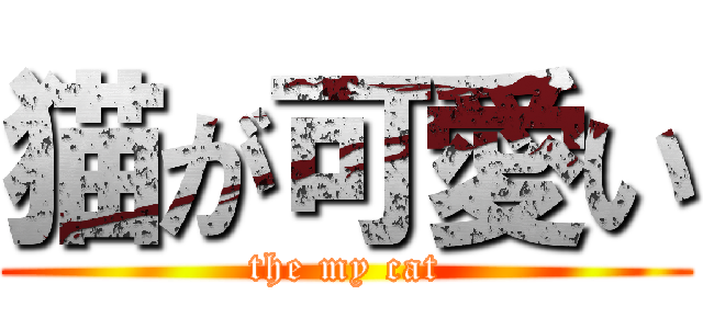 猫が可愛い (the my cat)