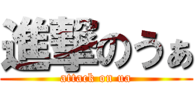 進撃のうぁ (attack on ua)