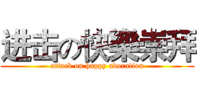 进击の快樂崇拜 (attack on happy adoration)