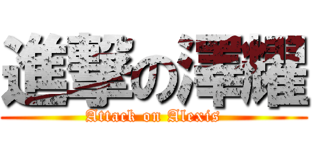 進撃の澤耀 (Attack on Alexis)