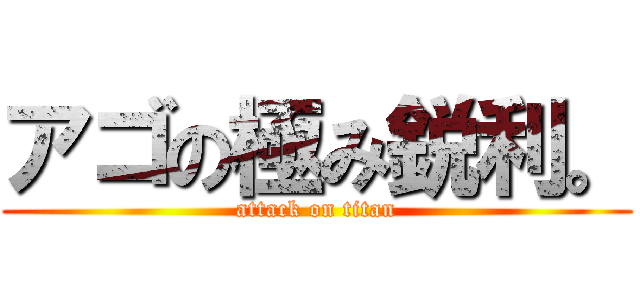 アゴの極み鋭利。 (attack on titan)