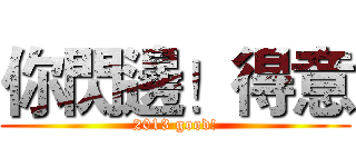 你閃邊！得意 (2013 good!)