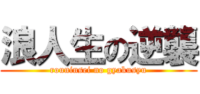 浪人生の逆襲 (rouninsei no gyakusyu)