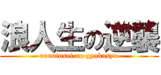 浪人生の逆襲 (rouninsei no gyakusyu)
