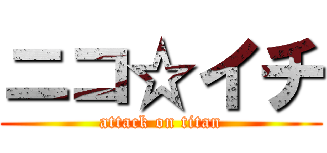 ニコ☆イチ (attack on titan)
