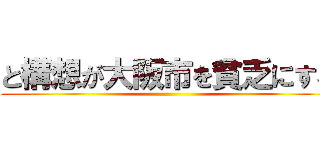 と構想が大阪市を貧乏にする ()