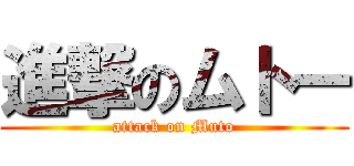 進撃のムトー (attack on Muto)