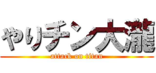 やりチン大瀧 (attack on titan)