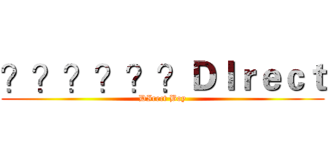？？？？？？ＤＩｒｅｃｔ (DIrect Boy)