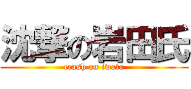 沈撃の岩田氏 (crash on iwata)