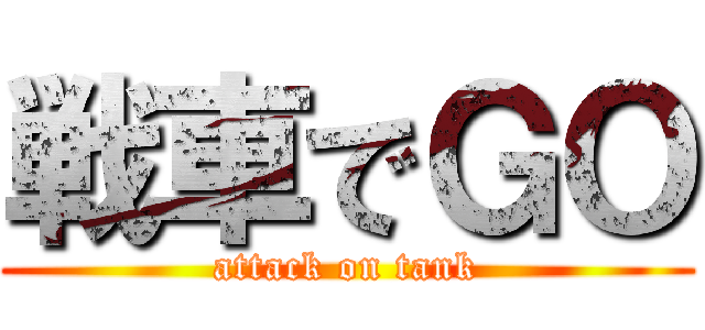 戦車でＧＯ (attack on tank)