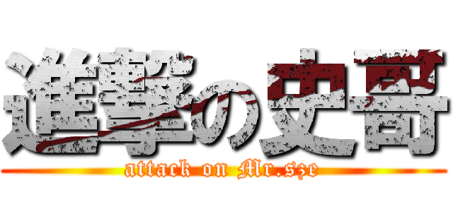 進撃の史哥 (attack on Mr.sze)
