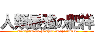 人類最強の肥祥 (strongest fat Michael in the world)