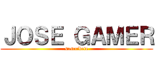 ＪＯＳＥ ＧＡＭＥＲ (suscribete)