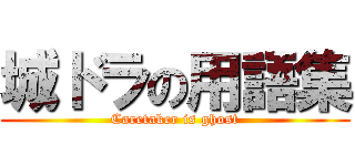 城ドラの用語集 (Caretaker is ghost)
