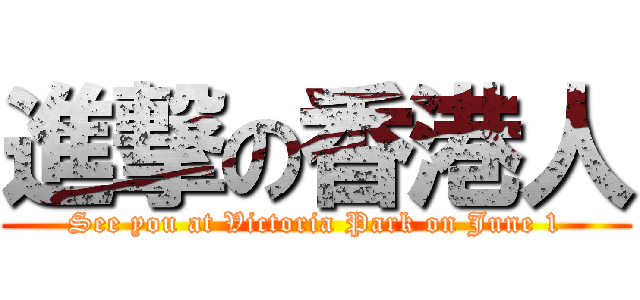 進撃の香港人 (See you at Victoria Park on June 1)