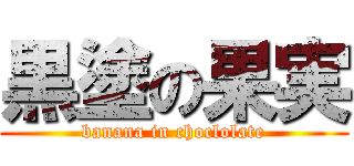 黒塗の果実 (banana in choclolate)