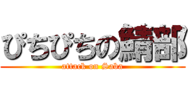 ぴちぴちの鯖部 (attack on Saba)