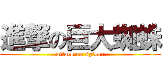 進撃の巨大蜘蛛 (attack on spider)
