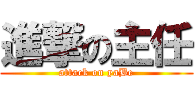 進撃の主任 (attack on yaBe)