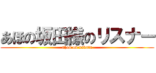あほの坂田様のリスナー (ahon on sakata)