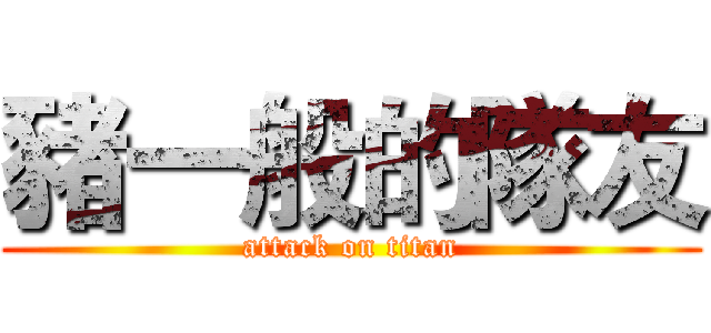 豬一般的隊友 (attack on titan)