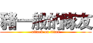 豬一般的隊友 (attack on titan)