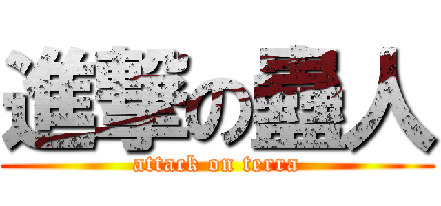 進撃の蠱人 (attack on terra)