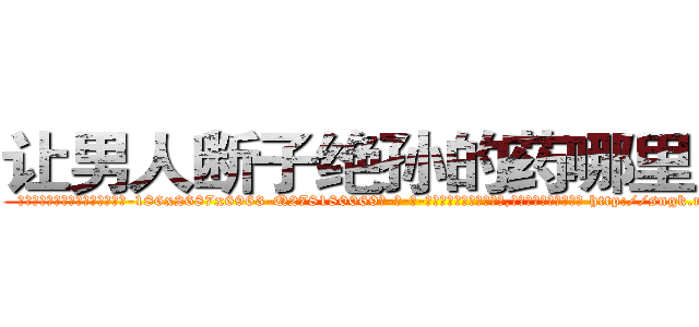 让男人断子绝孙的药哪里出售 (让男人断子绝孙的药哪里出售【电-186x2687x6963-Q278180069元-吉-药-业】我们做的是长期生意,靠的是老客户长期支持 http://sngk.net/rATktX
)