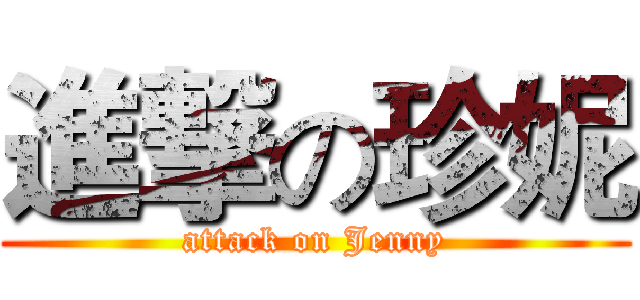 進撃の珍妮 (attack on Jenny)