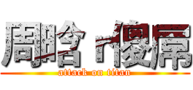 周晗ｒ傻屌 (attack on titan)