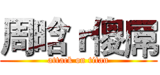 周晗ｒ傻屌 (attack on titan)