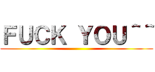 ＦＵＣＫ ＹＯＵ＾＾ ()