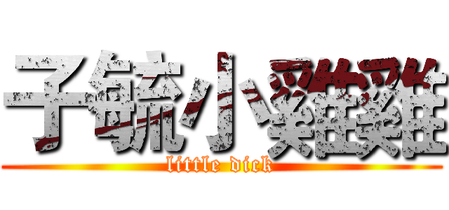 子毓小雞雞 (little dick)