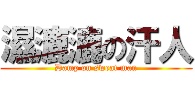 濕漉漉の汗人 (Damp on sweat man)