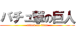 バチュ撃の巨人 (attack on titan)